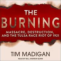 The Burning: Massacre, Destruction and the Tulsa Race Riot of 1921